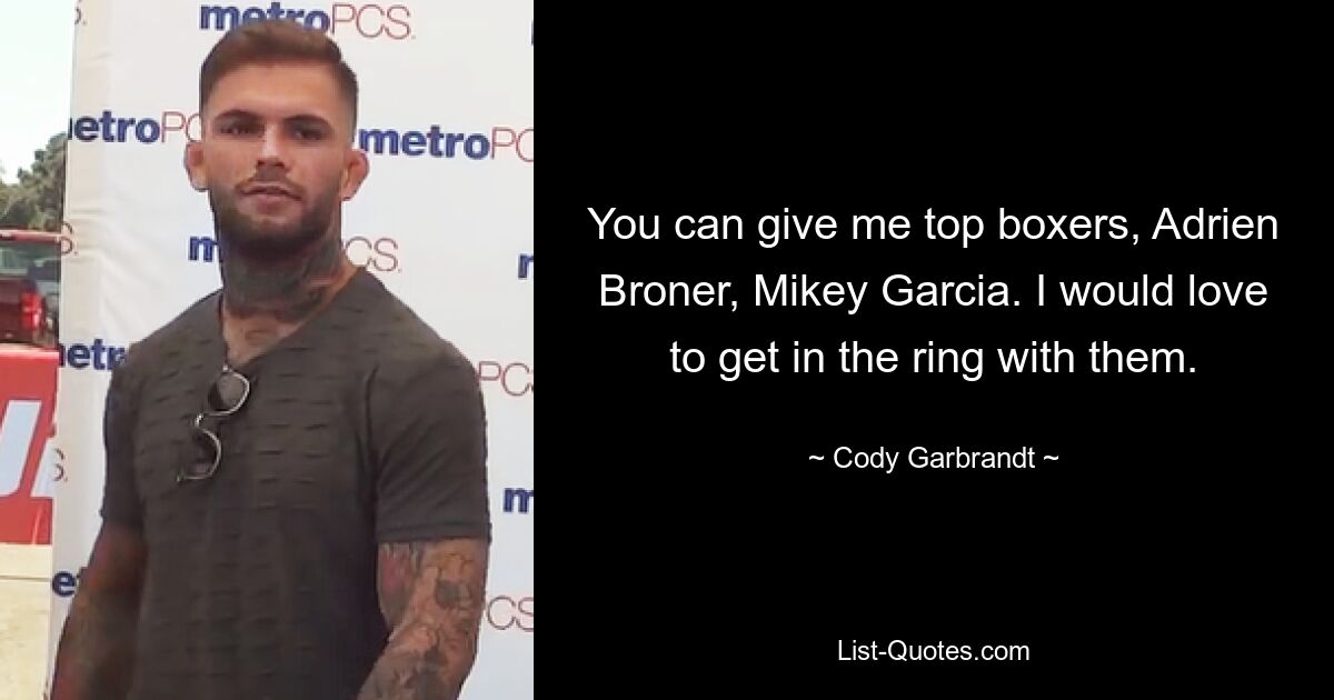 You can give me top boxers, Adrien Broner, Mikey Garcia. I would love to get in the ring with them. — © Cody Garbrandt