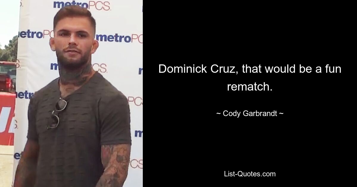 Dominick Cruz, that would be a fun rematch. — © Cody Garbrandt