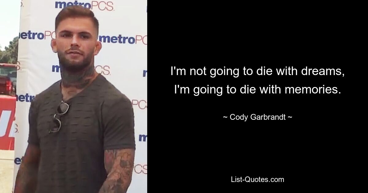 I'm not going to die with dreams, I'm going to die with memories. — © Cody Garbrandt