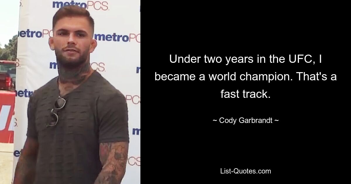 Under two years in the UFC, I became a world champion. That's a fast track. — © Cody Garbrandt