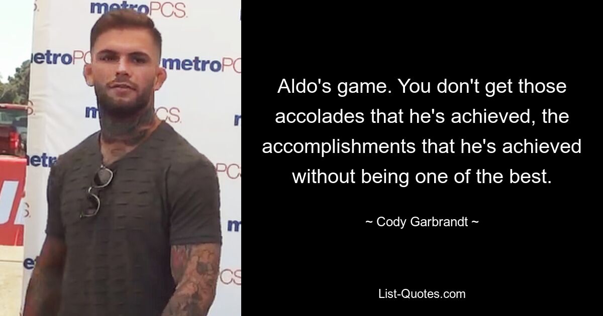 Aldo's game. You don't get those accolades that he's achieved, the accomplishments that he's achieved without being one of the best. — © Cody Garbrandt