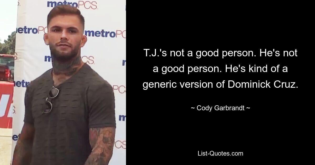 T.J.'s not a good person. He's not a good person. He's kind of a generic version of Dominick Cruz. — © Cody Garbrandt