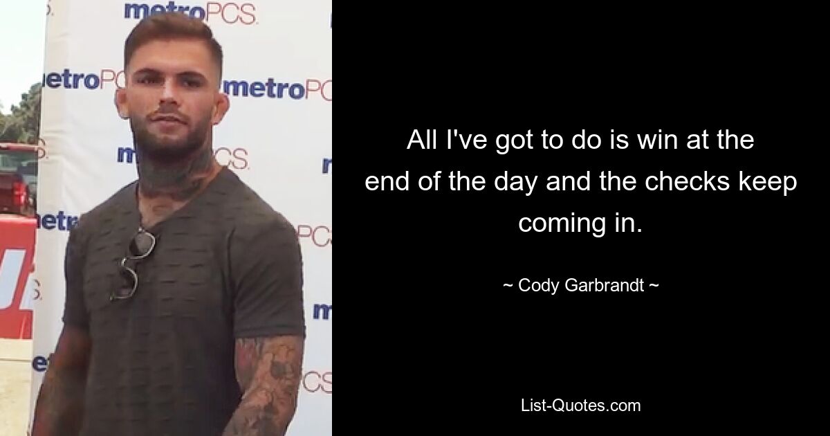 All I've got to do is win at the end of the day and the checks keep coming in. — © Cody Garbrandt