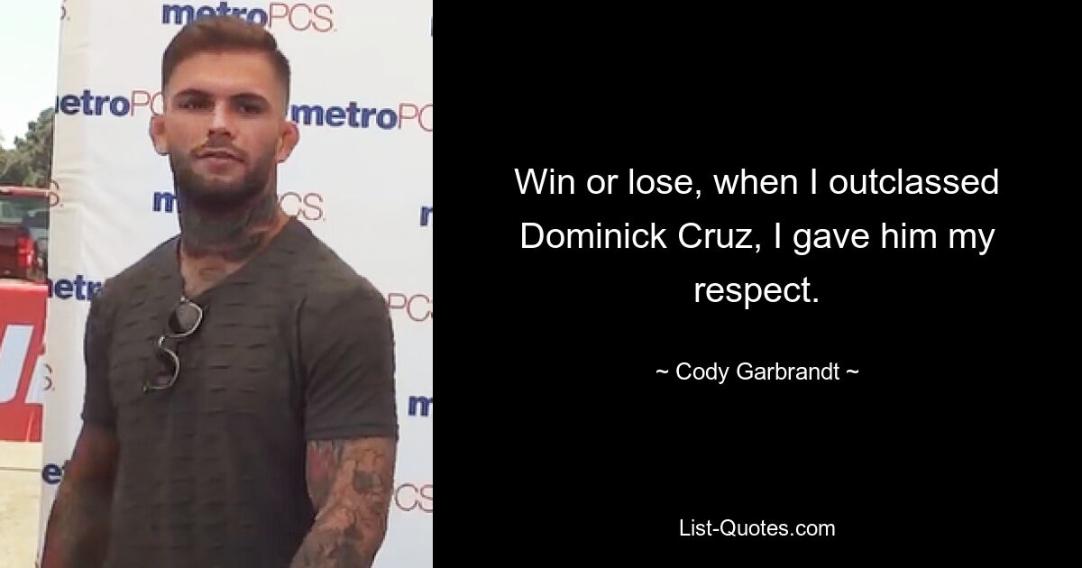 Win or lose, when I outclassed Dominick Cruz, I gave him my respect. — © Cody Garbrandt