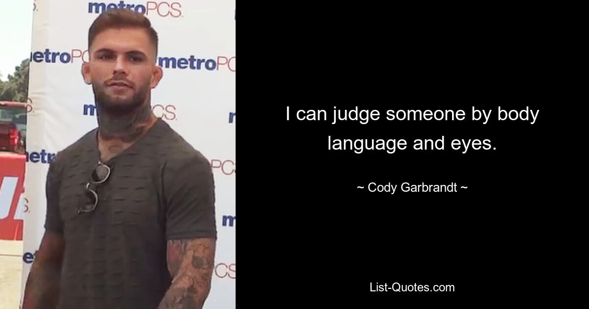 I can judge someone by body language and eyes. — © Cody Garbrandt