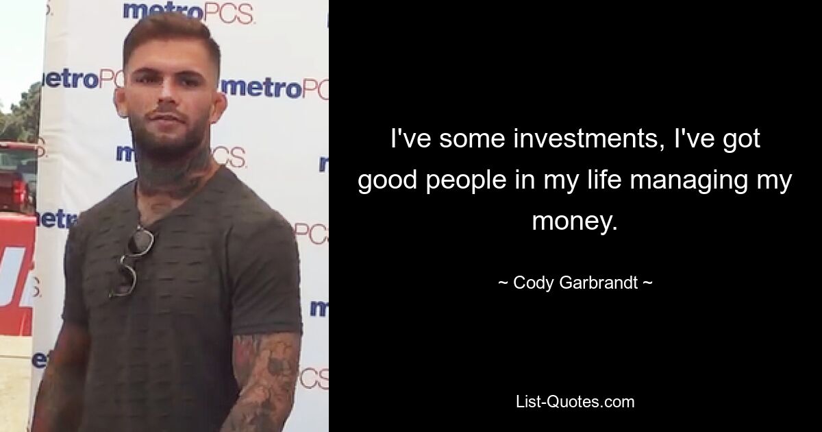 I've some investments, I've got good people in my life managing my money. — © Cody Garbrandt