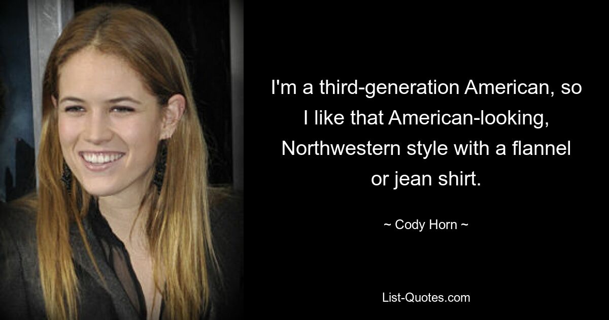 I'm a third-generation American, so I like that American-looking, Northwestern style with a flannel or jean shirt. — © Cody Horn