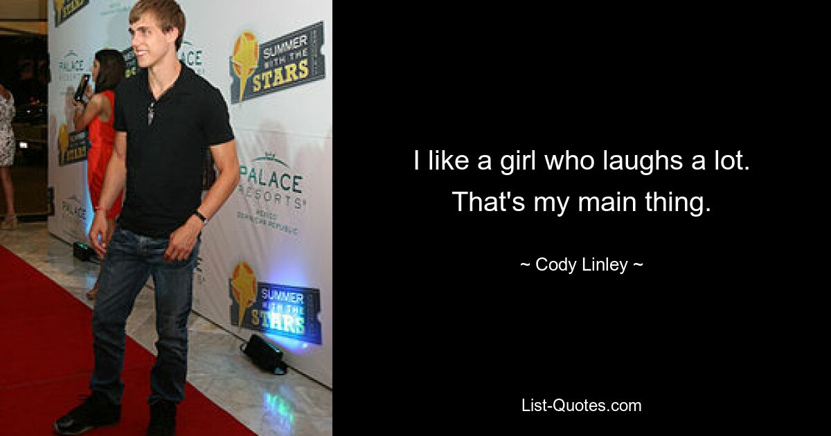 I like a girl who laughs a lot. That's my main thing. — © Cody Linley