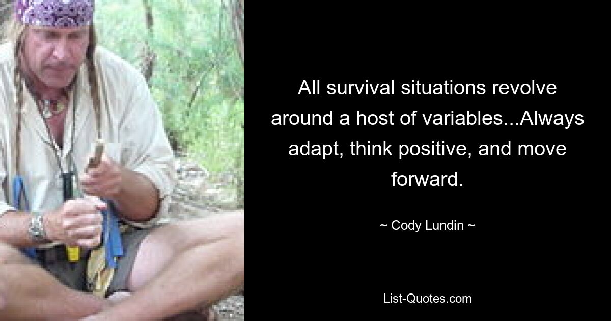 All survival situations revolve around a host of variables...Always adapt, think positive, and move forward. — © Cody Lundin