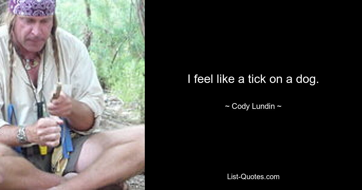 I feel like a tick on a dog. — © Cody Lundin