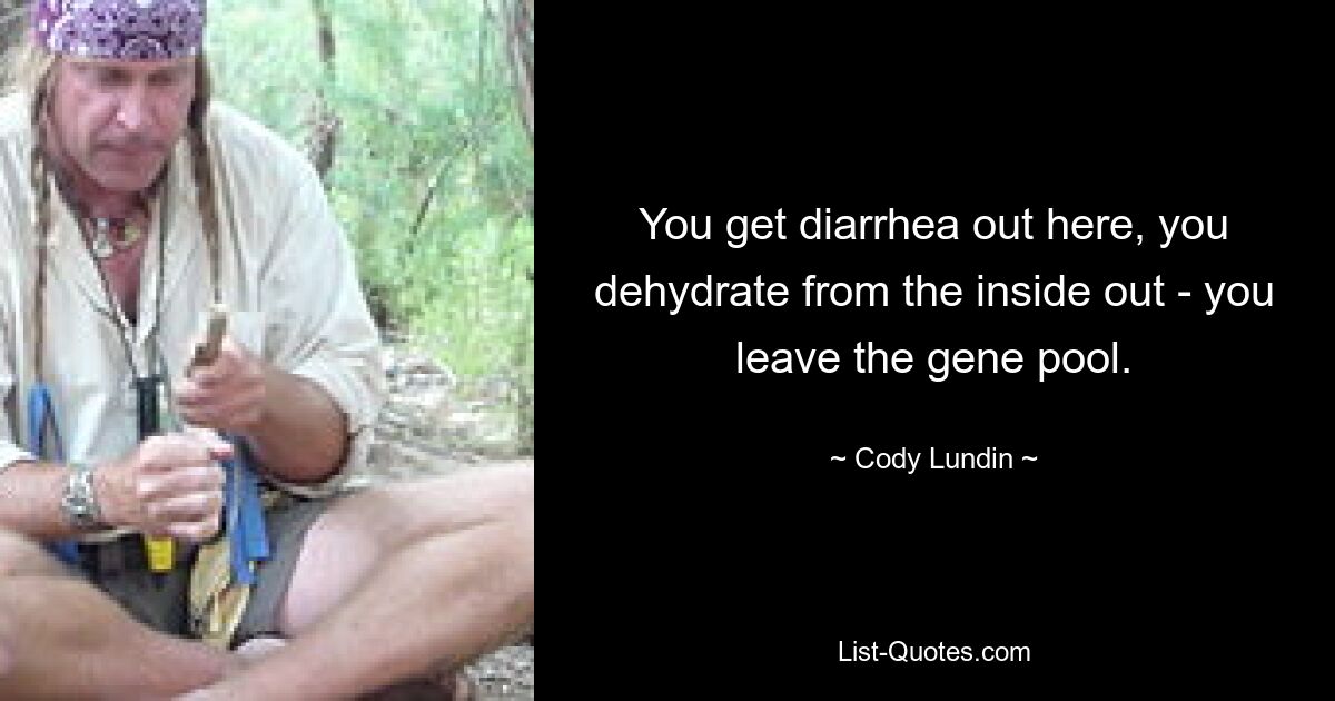 You get diarrhea out here, you dehydrate from the inside out - you leave the gene pool. — © Cody Lundin