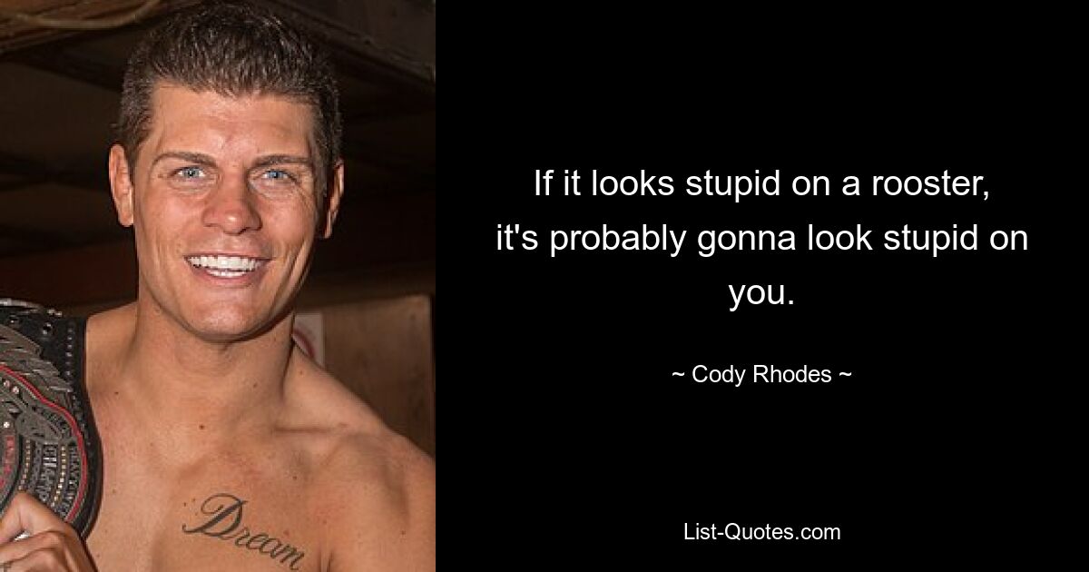 If it looks stupid on a rooster, it's probably gonna look stupid on you. — © Cody Rhodes