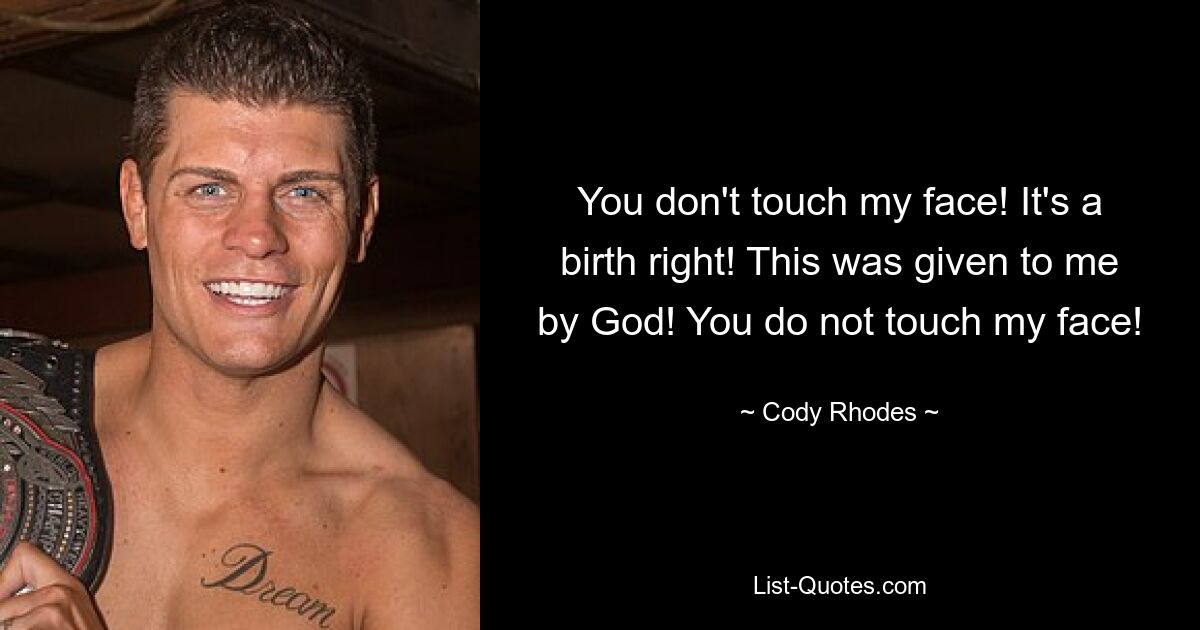 You don't touch my face! It's a birth right! This was given to me by God! You do not touch my face! — © Cody Rhodes