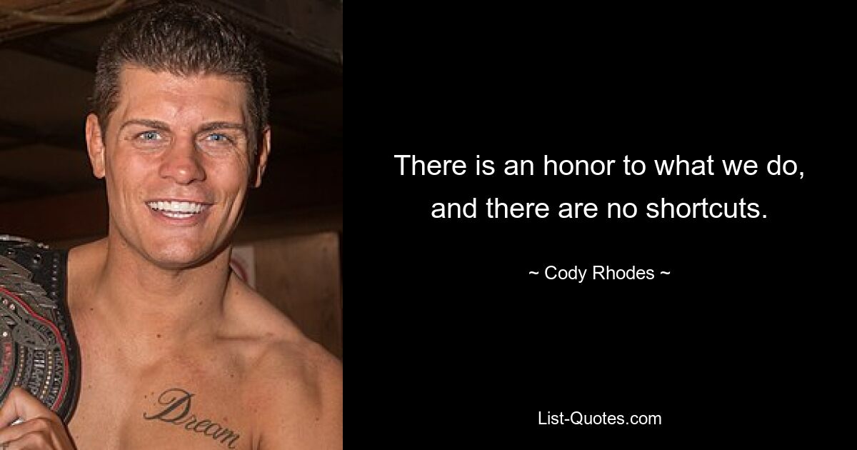 There is an honor to what we do, and there are no shortcuts. — © Cody Rhodes