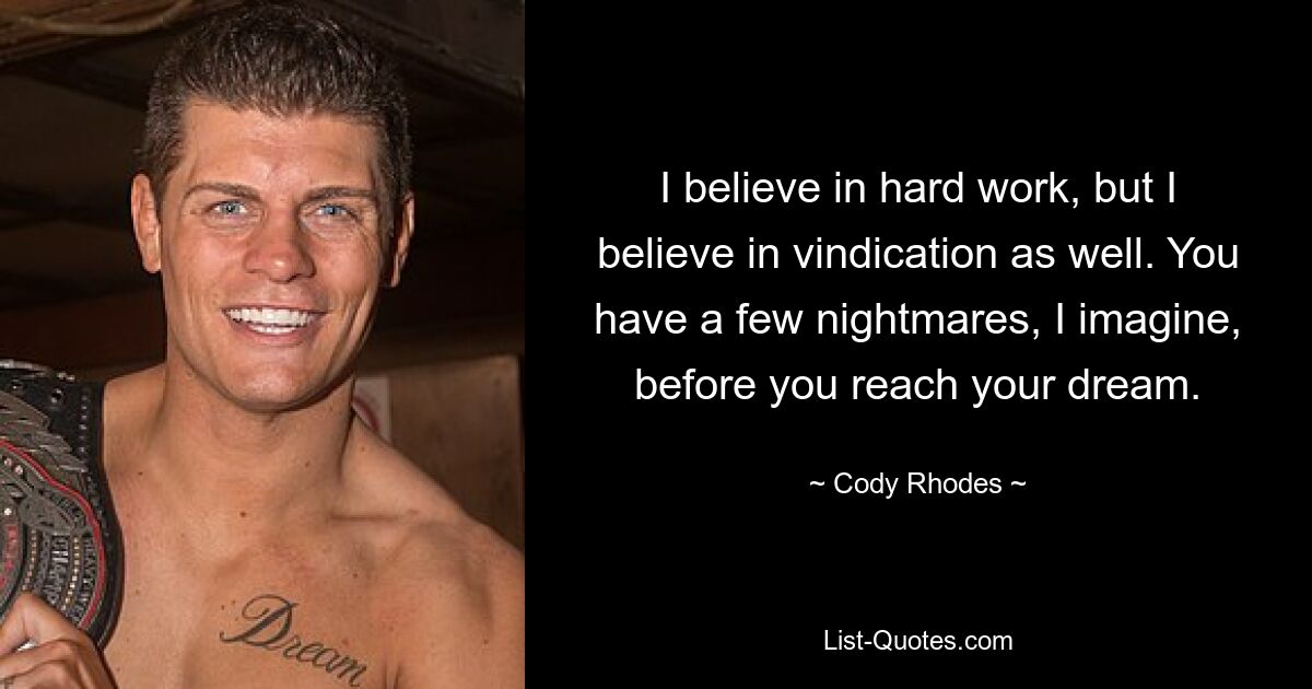 I believe in hard work, but I believe in vindication as well. You have a few nightmares, I imagine, before you reach your dream. — © Cody Rhodes