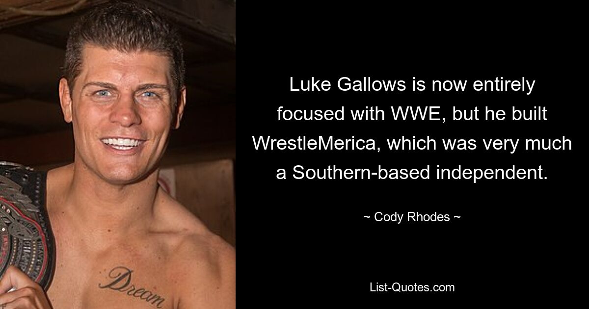 Luke Gallows is now entirely focused with WWE, but he built WrestleMerica, which was very much a Southern-based independent. — © Cody Rhodes