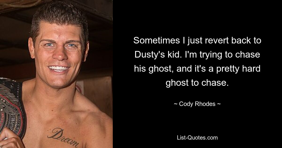 Sometimes I just revert back to Dusty's kid. I'm trying to chase his ghost, and it's a pretty hard ghost to chase. — © Cody Rhodes