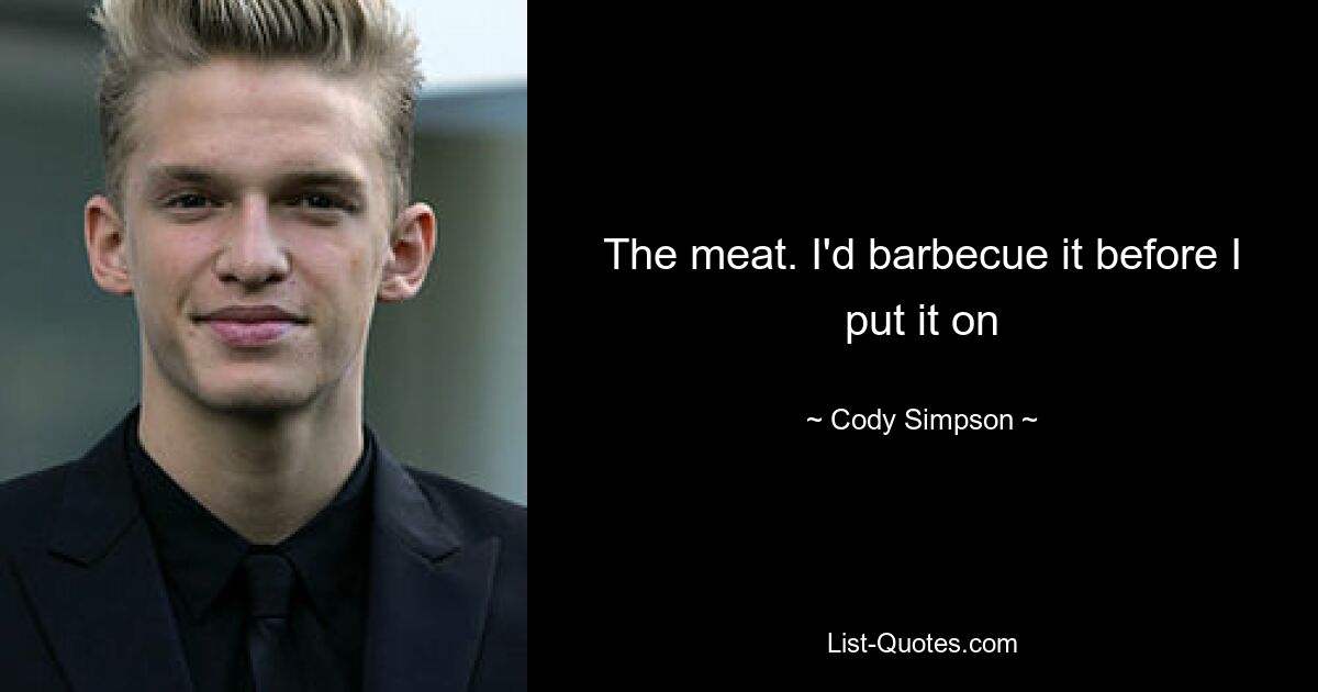 The meat. I'd barbecue it before I put it on — © Cody Simpson