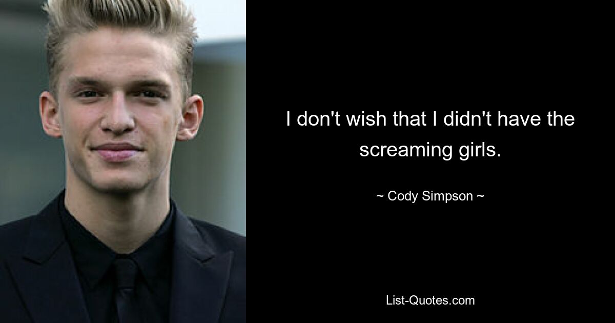 I don't wish that I didn't have the screaming girls. — © Cody Simpson