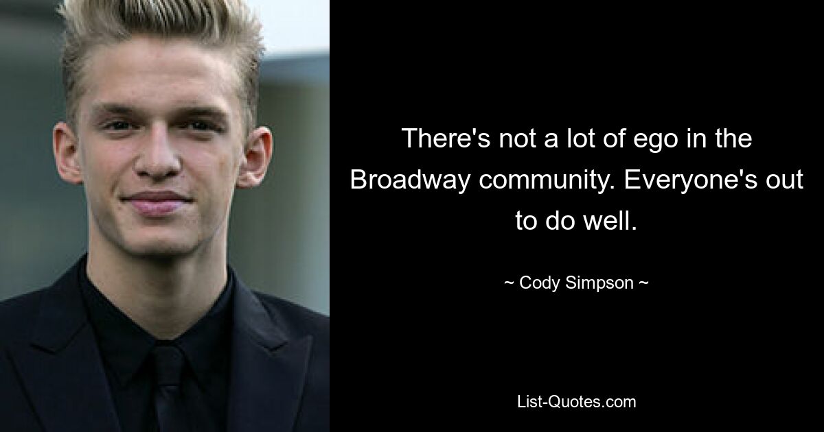 There's not a lot of ego in the Broadway community. Everyone's out to do well. — © Cody Simpson