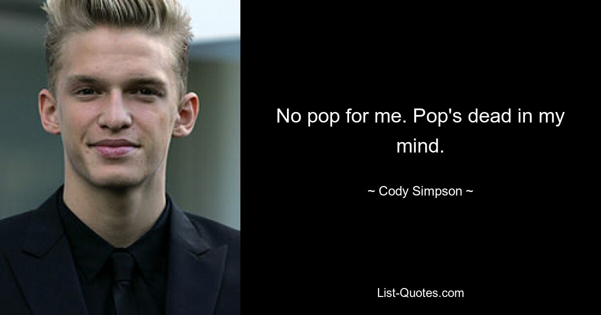 No pop for me. Pop's dead in my mind. — © Cody Simpson