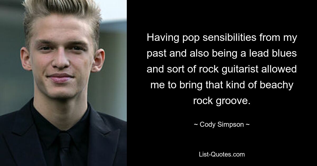 Having pop sensibilities from my past and also being a lead blues and sort of rock guitarist allowed me to bring that kind of beachy rock groove. — © Cody Simpson