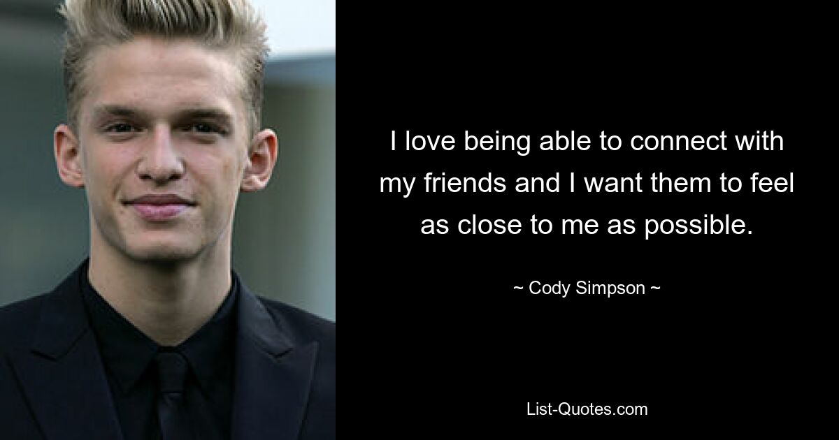 I love being able to connect with my friends and I want them to feel as close to me as possible. — © Cody Simpson