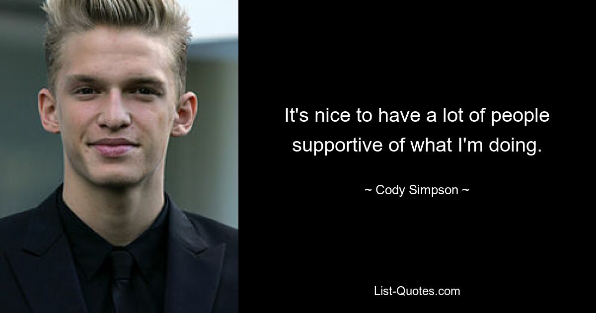 It's nice to have a lot of people supportive of what I'm doing. — © Cody Simpson