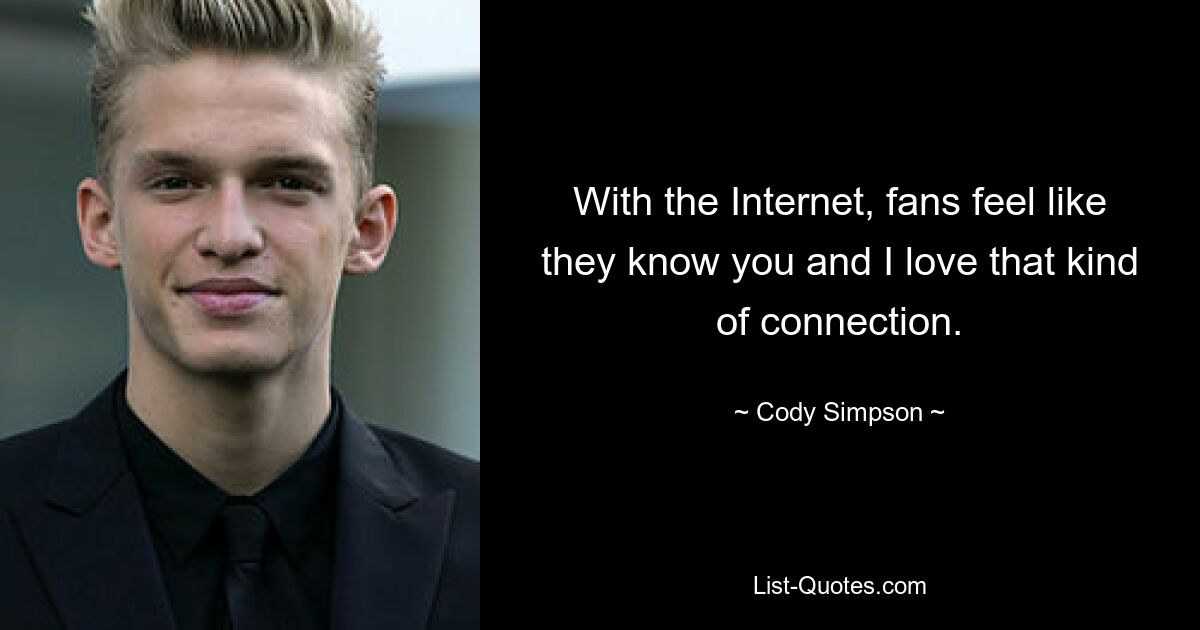 Durch das Internet haben die Fans das Gefühl, Sie zu kennen, und ich liebe diese Art der Verbindung. — © Cody Simpson