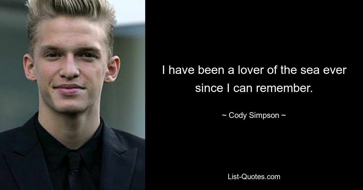 I have been a lover of the sea ever since I can remember. — © Cody Simpson