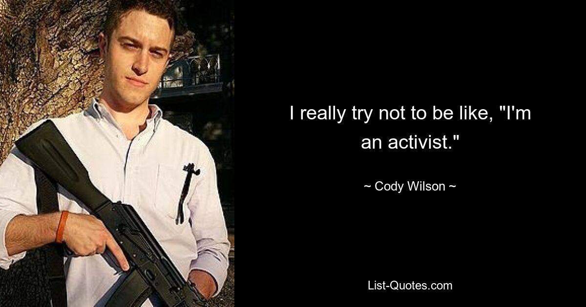 I really try not to be like, "I'm an activist." — © Cody Wilson