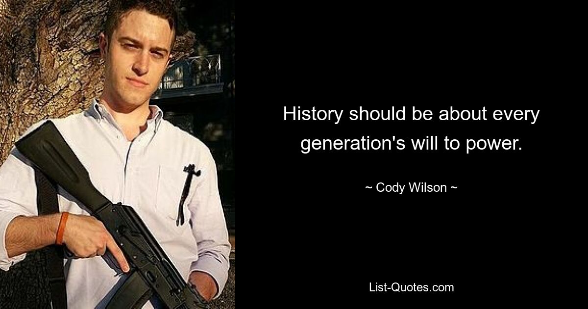 History should be about every generation's will to power. — © Cody Wilson