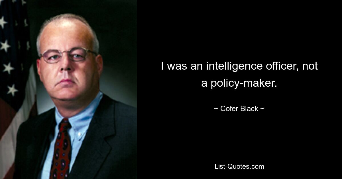 I was an intelligence officer, not a policy-maker. — © Cofer Black