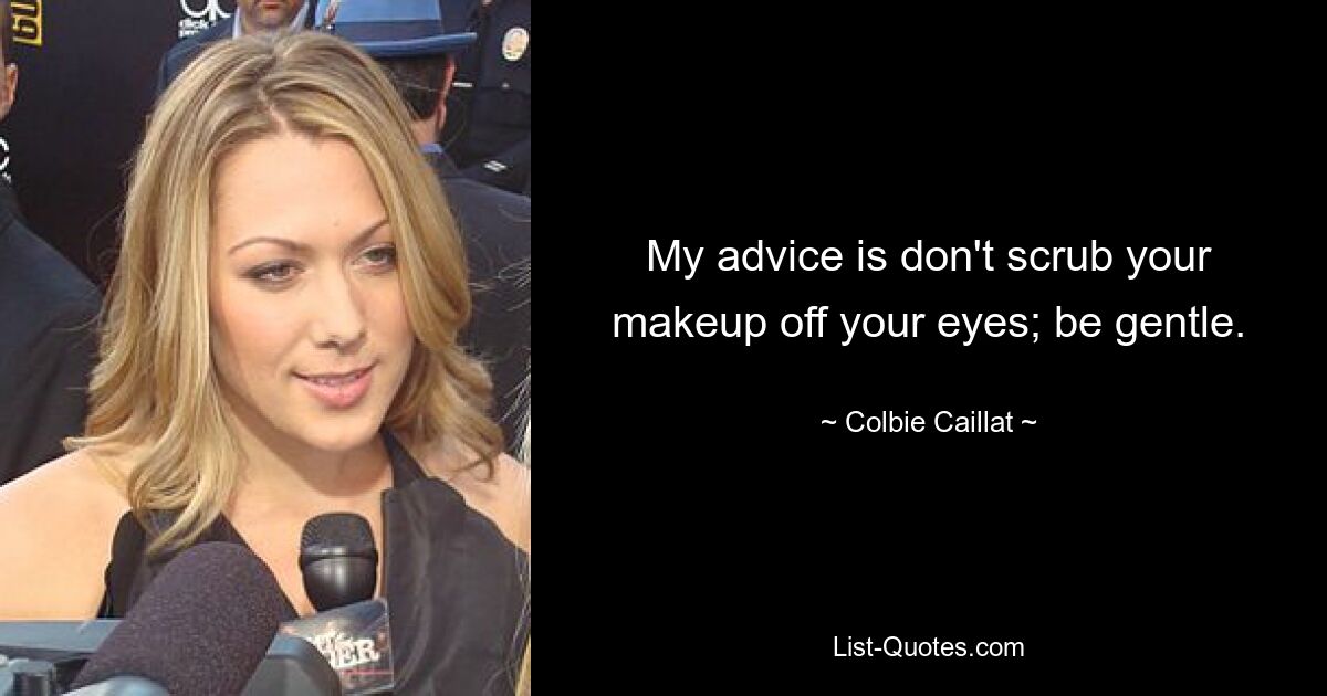 My advice is don't scrub your makeup off your eyes; be gentle. — © Colbie Caillat