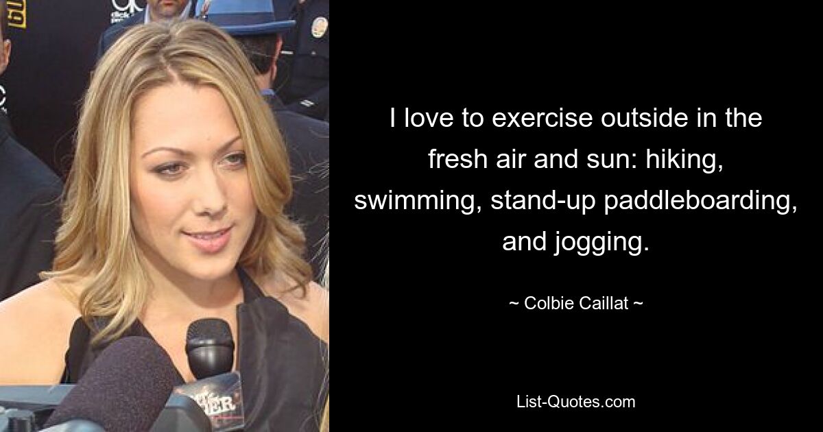 I love to exercise outside in the fresh air and sun: hiking, swimming, stand-up paddleboarding, and jogging. — © Colbie Caillat