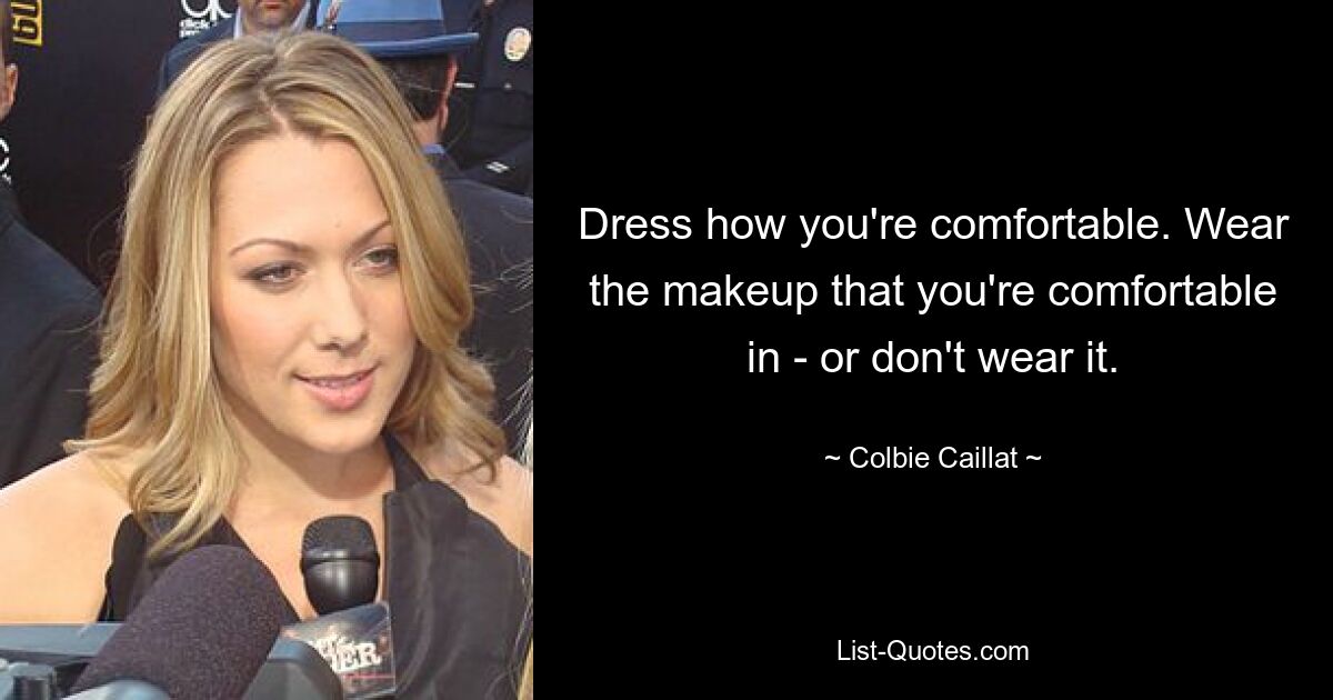 Dress how you're comfortable. Wear the makeup that you're comfortable in - or don't wear it. — © Colbie Caillat