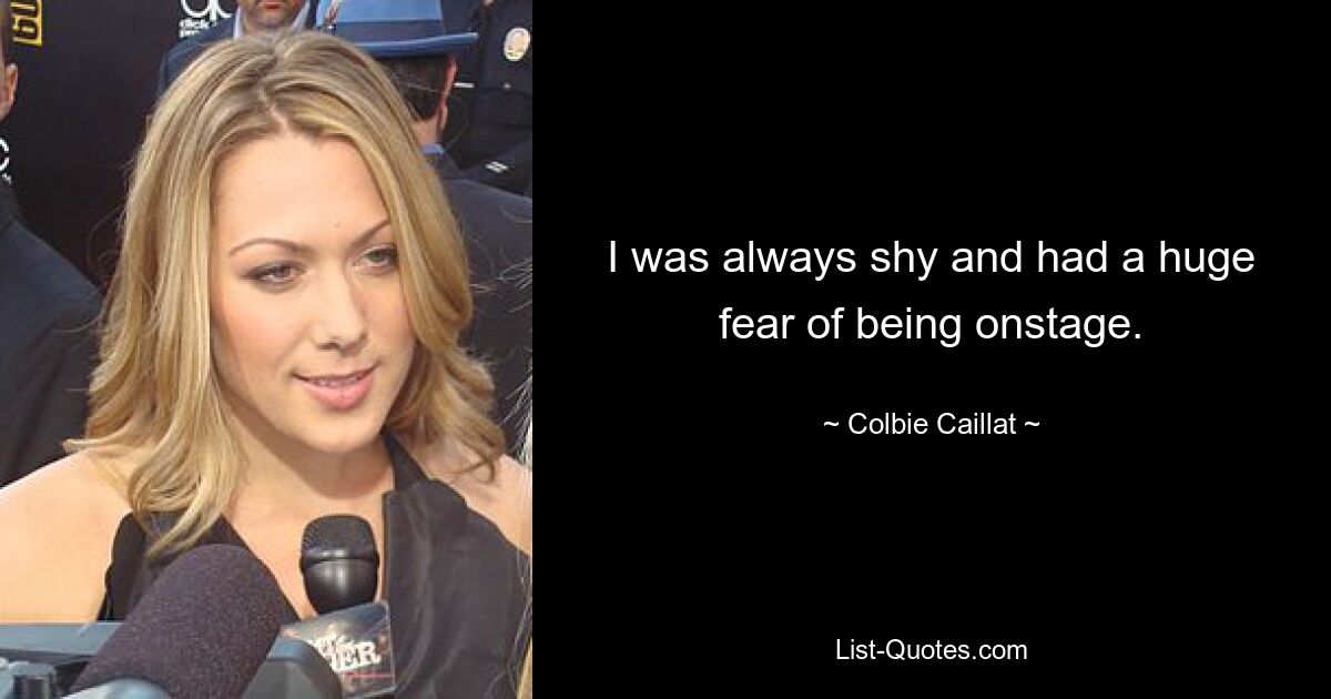 I was always shy and had a huge fear of being onstage. — © Colbie Caillat