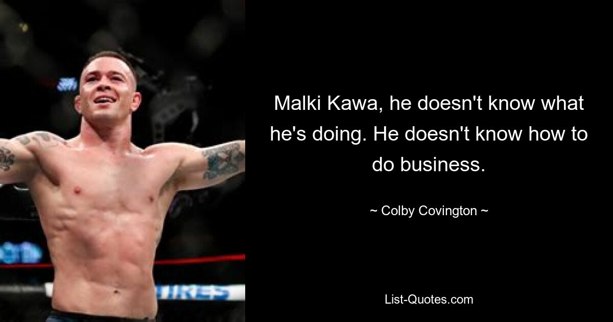 Malki Kawa, he doesn't know what he's doing. He doesn't know how to do business. — © Colby Covington