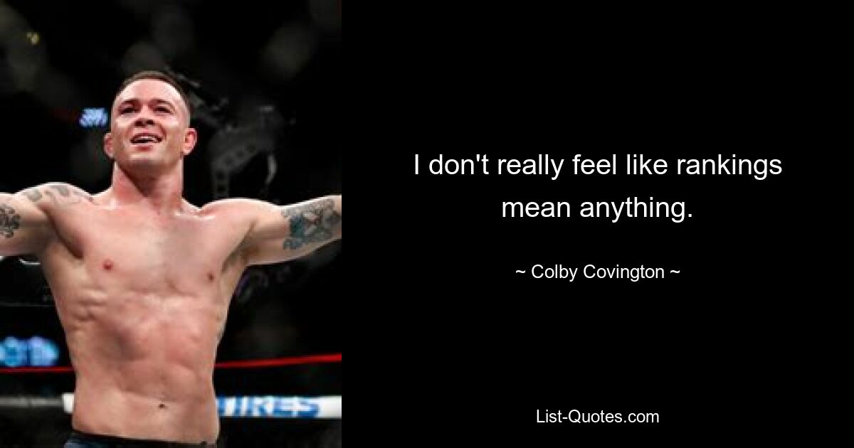 I don't really feel like rankings mean anything. — © Colby Covington