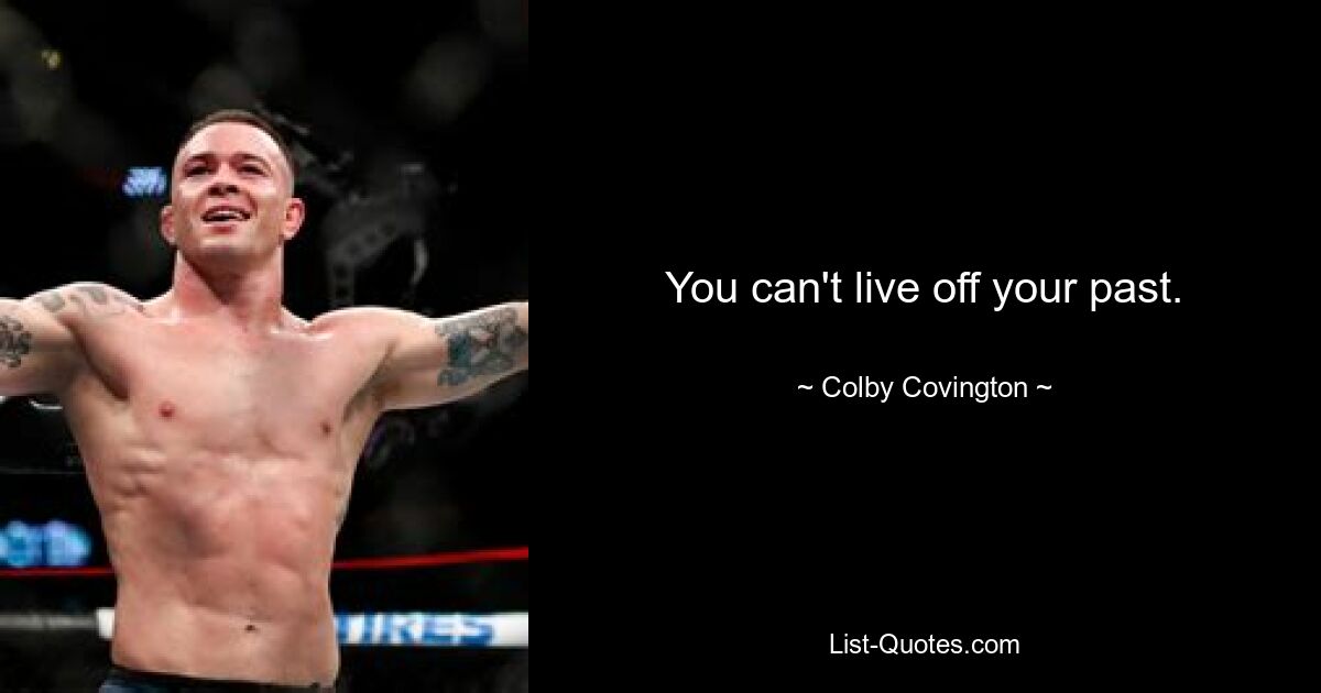 You can't live off your past. — © Colby Covington