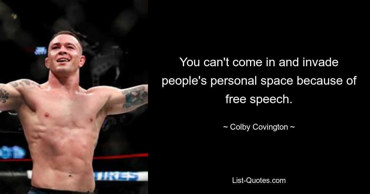 You can't come in and invade people's personal space because of free speech. — © Colby Covington