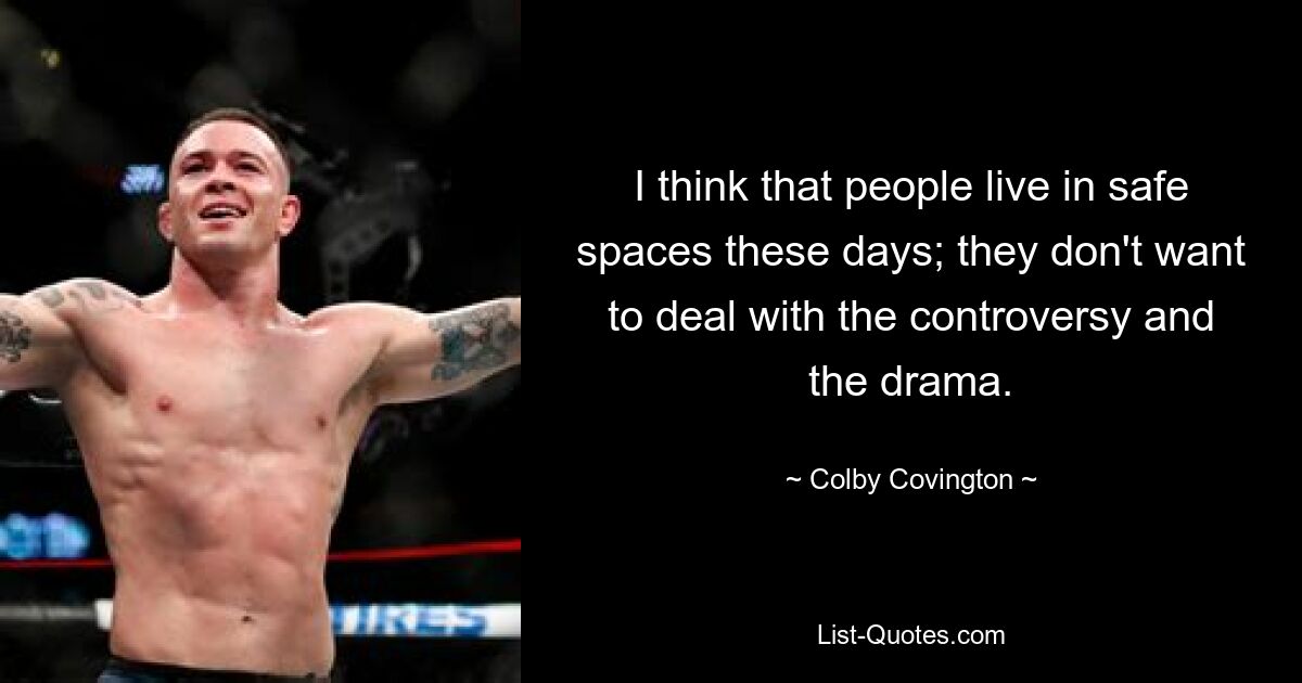 I think that people live in safe spaces these days; they don't want to deal with the controversy and the drama. — © Colby Covington