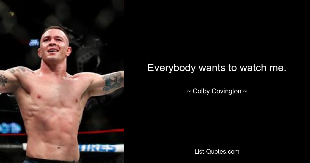 Everybody wants to watch me. — © Colby Covington