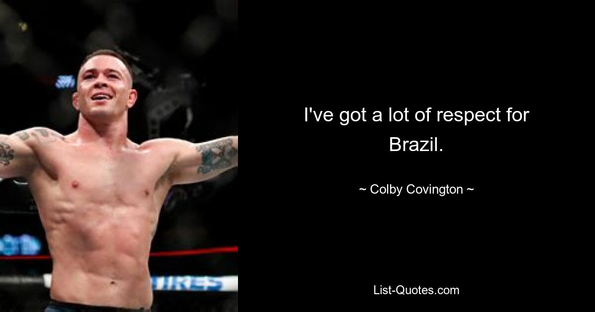 I've got a lot of respect for Brazil. — © Colby Covington