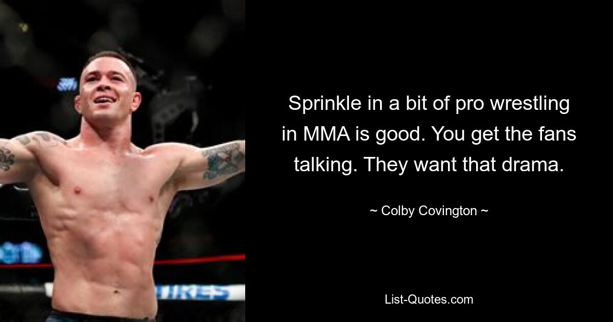 Sprinkle in a bit of pro wrestling in MMA is good. You get the fans talking. They want that drama. — © Colby Covington