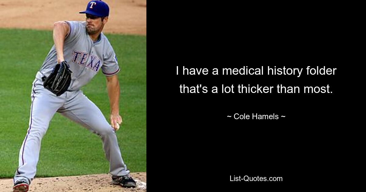 I have a medical history folder that's a lot thicker than most. — © Cole Hamels