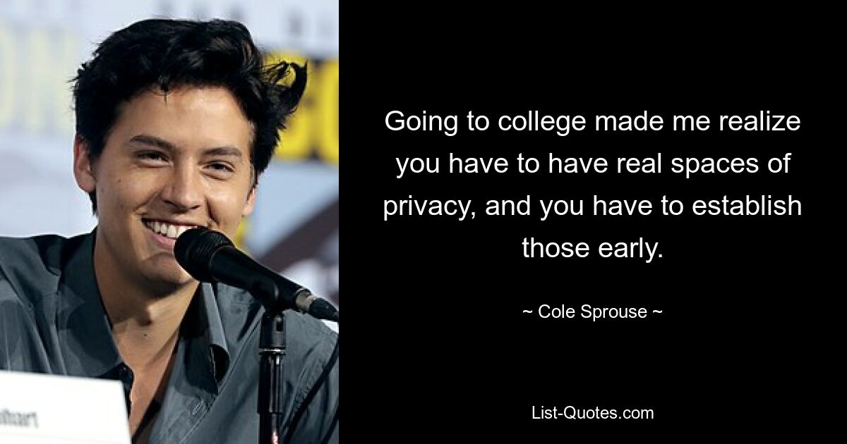 Going to college made me realize you have to have real spaces of privacy, and you have to establish those early. — © Cole Sprouse