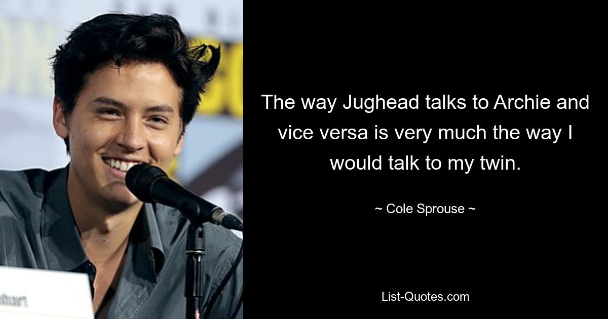 The way Jughead talks to Archie and vice versa is very much the way I would talk to my twin. — © Cole Sprouse