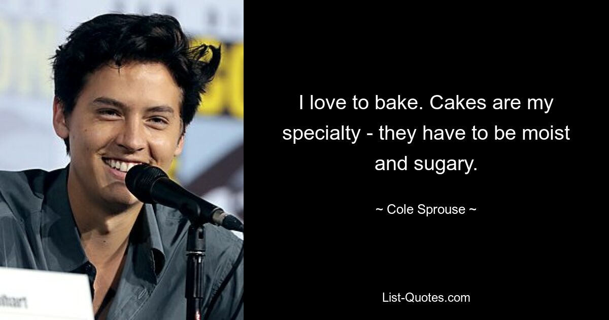 I love to bake. Cakes are my specialty - they have to be moist and sugary. — © Cole Sprouse