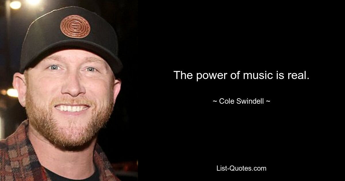 The power of music is real. — © Cole Swindell